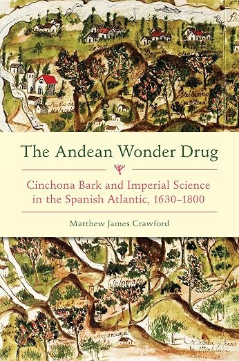 The Andean Wonder Drug: Cinchona Bark and Imperial Science The Andean Wonder Drug: Cinchona Bark and Imperial Science in the Spanish Atlantic, 1630-1800